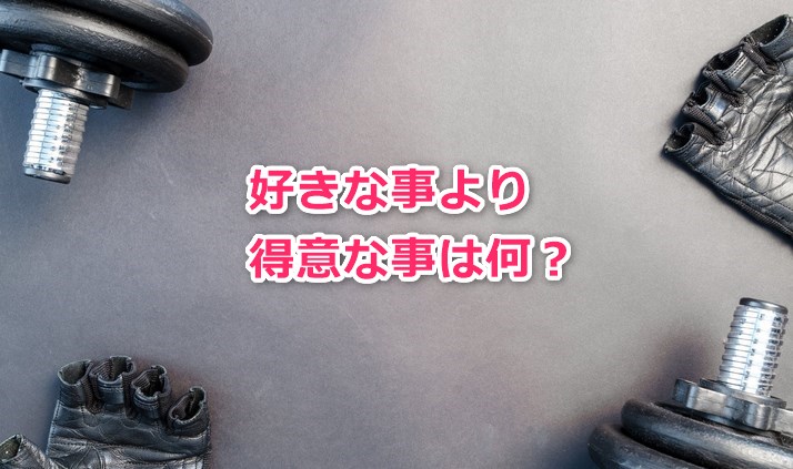 好きな事より得意な事は何？