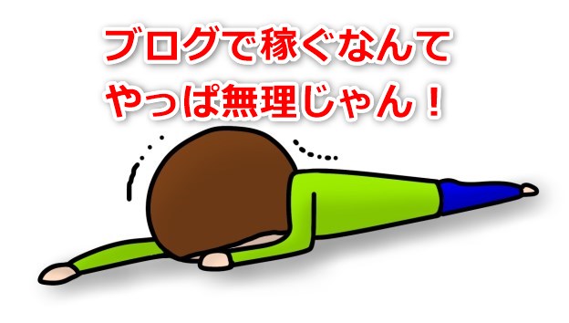 ブログで稼ぐなんてやっぱ無理じゃん