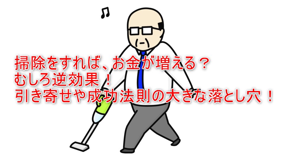 掃除をすればお金が増える？実は逆効果。引き寄せや成功法則の大きな落とし穴