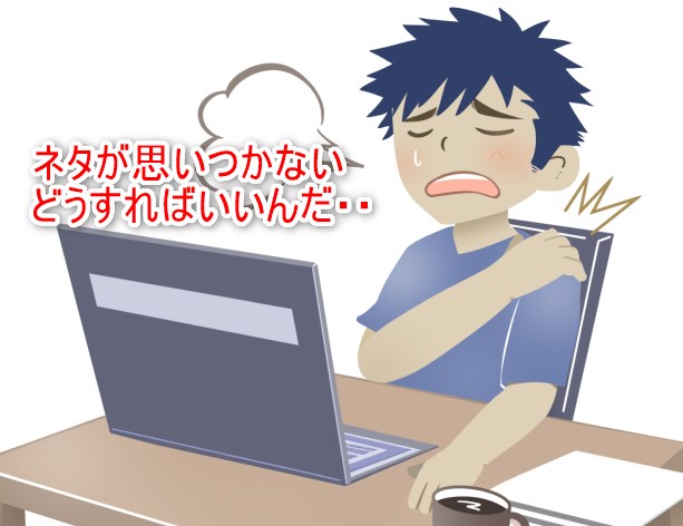 ネタが思いつかないどうすればいいんだ・・