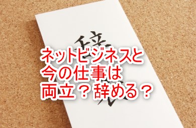 ネットビジネスと今の仕事は両立？辞める？