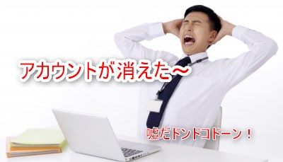 アカウントが消えた～嘘だドンドコドーン