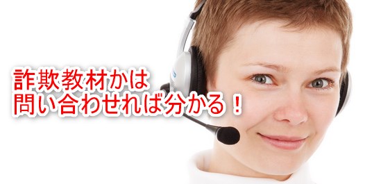 詐欺教材かは問い合わせれば分かる