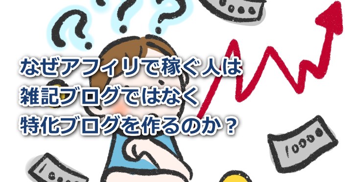 なぜアフィリで稼ぐ人は雑記ブログではなく特化ブログを作るのか？