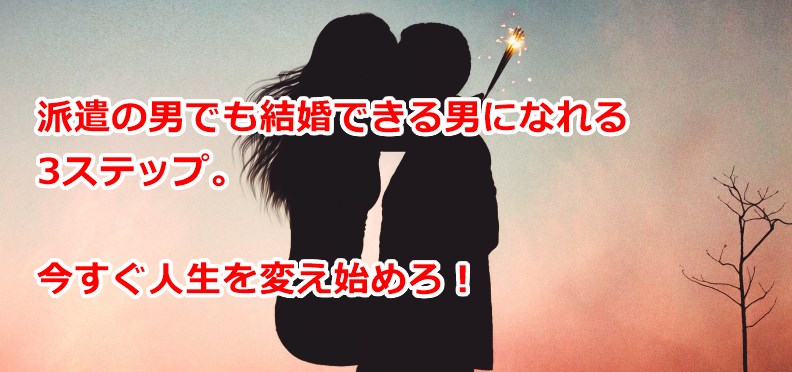 派遣の男でも結婚できる男になれる3ステップ
