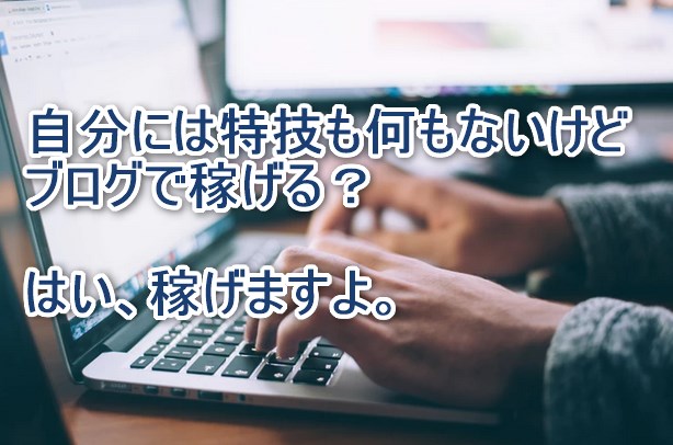 自分には特技も何もないけどブログで稼げる？はい、稼げますよ。