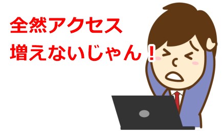 全然アクセス増えないじゃん！