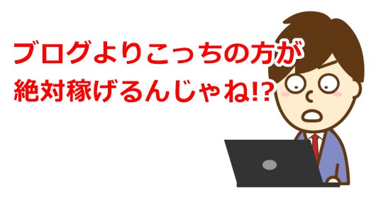 ブログよりこっちの方が絶対稼げるんじゃね