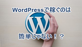 WordPressで稼ぐのは簡単じゃない!?