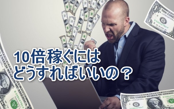 10倍稼ぐにはどうすればいいの?
