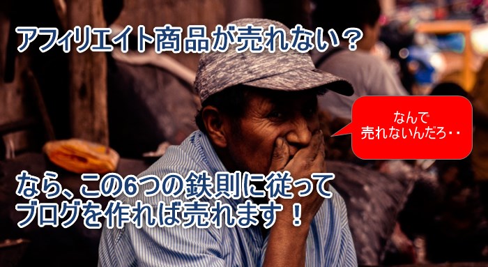 アフィリエイト商品が売れないなら、この6の鉄則に従って作れば売れます!
