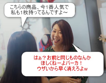 こちらの商品、今1番人気で私も一枚持ってるんですよ。はぁ?お前と同じものなんか欲しくねーよバーカ。うざいから早く消えろよ